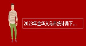 2023年金华义乌市统计局下属事业单位招聘公告