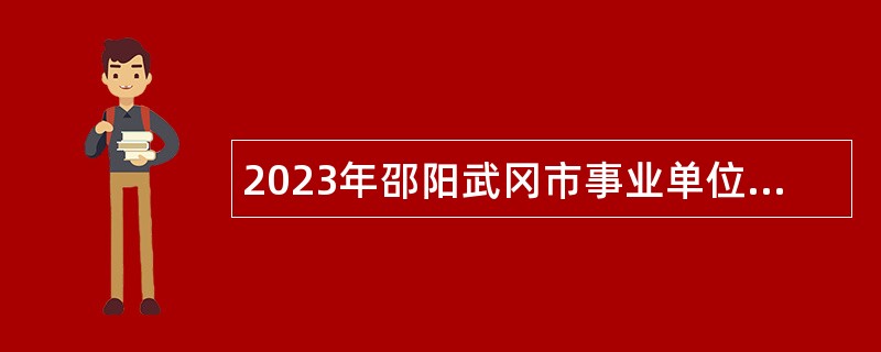 2023年邵阳武冈市事业单位招聘考试公告（45人）