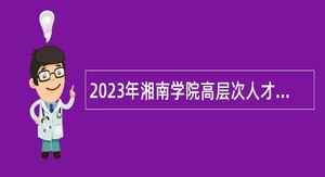 2023年湘南学院高层次人才招聘公告