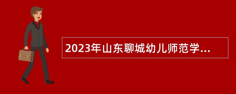 2023年山东聊城幼儿师范学校招聘公告