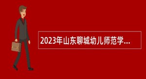 2023年山东聊城幼儿师范学校招聘公告