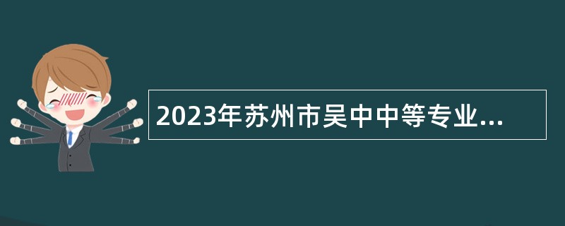 2023年苏州市吴中中等专业学校（吴中开放大学）招聘教师公告