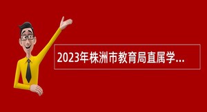 2023年株洲市教育局直属学校第二批面向高校应届毕业生招聘公告