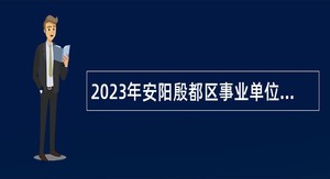 2023年安阳殷都区事业单位招聘考试公告（151人）