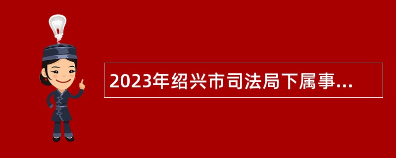 2023年绍兴市司法局下属事业单位招聘高层次人才公告
