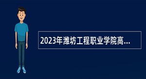 2023年潍坊工程职业学院高层次高技能人才引进（招聘）简章