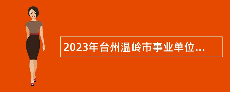 2023年台州温岭市事业单位招聘考试公告（104人）