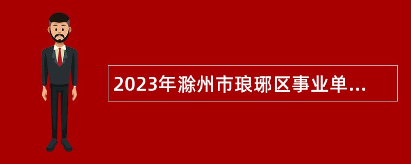 2023年滁州市琅琊区事业单位招聘考试公告（16人）
