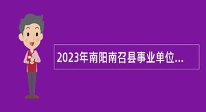 2023年南阳南召县事业单位招聘考试公告（232名）