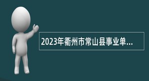 2023年衢州市常山县事业单位招聘考试公告（66人）