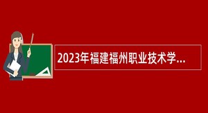 2023年福建福州职业技术学院招聘公告
