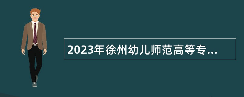 2023年徐州幼儿师范高等专科学校招聘高层次人才（教师）公告