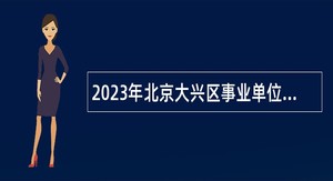 2023年北京大兴区事业单位招聘考试公告（110人）