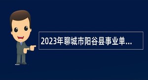 2023年聊城市阳谷县事业单位优秀青年人才引进公告