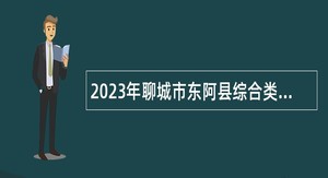 2023年聊城市东阿县综合类和教育类事业单位引进优秀青年人才公告