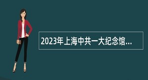 2023年上海中共一大纪念馆招聘公告