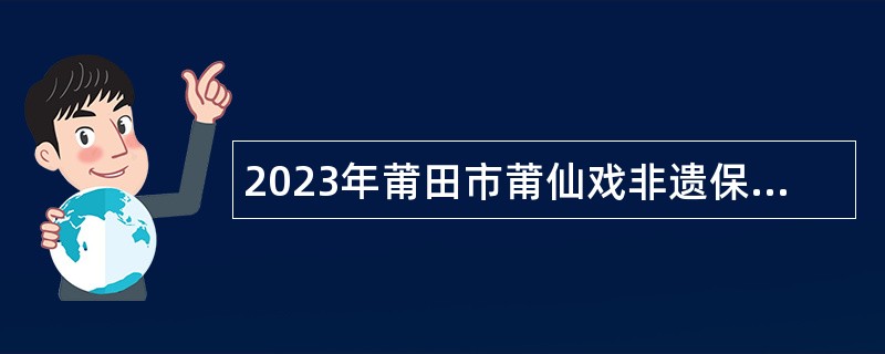 2023年莆田市莆仙戏非遗保护传承中心（加挂莆田市莆仙戏剧院）招聘公告