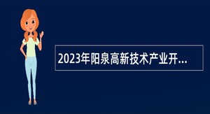 2023年阳泉高新技术产业开发区招聘公告