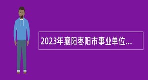 2023年襄阳枣阳市事业单位招聘考试公告（281人）