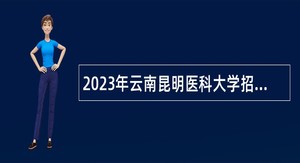 2023年云南昆明医科大学招聘博士工作人员公告