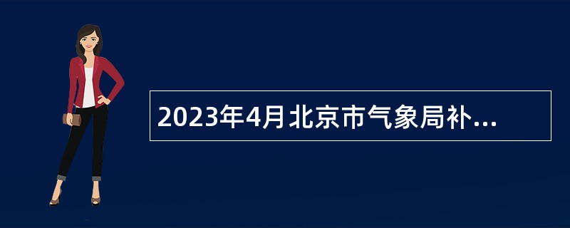 2023年4月北京市气象局补充招聘应届毕业生公告