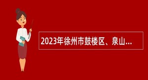 2023年徐州市鼓楼区、泉山区、云龙区教育局直属学校招聘在编教师公告