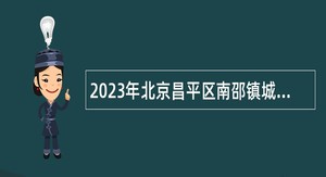 2023年北京昌平区南邵镇城市协管员招录公告