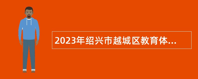 2023年绍兴市越城区教育体育局新教师招聘公告（三）