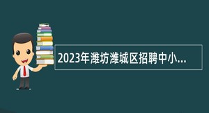 2023年潍坊潍城区招聘中小学、幼儿园教师公告