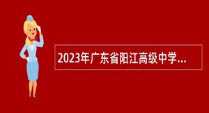 2023年广东省阳江高级中学引进高层次和急需紧缺人才公告