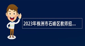 2023年株洲市石峰区教师招聘公告