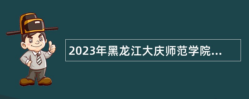 2023年黑龙江大庆师范学院招聘管理岗位公告