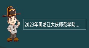2023年黑龙江大庆师范学院招聘管理岗位公告