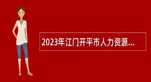 2023年江门开平市人力资源和社会保障局招聘合同制工作人员公告