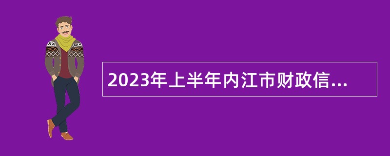 2023年上半年内江市财政信息管理中心考核招聘工作人员公告