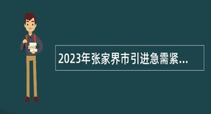 2023年张家界市引进急需紧缺人才公告