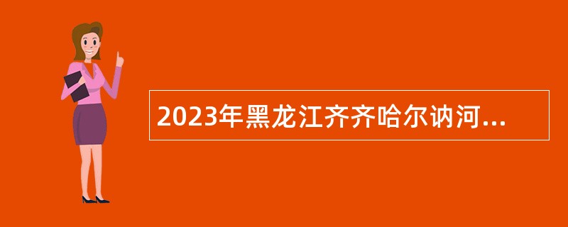 2023年黑龙江齐齐哈尔讷河市“市委书记进校园” 招聘公告