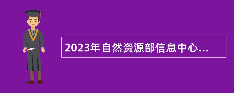 2023年自然资源部信息中心第二批招聘应届毕业生公告