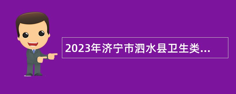 2023年济宁市泗水县卫生类事业单位（含备案制）急需紧缺人才引进公告