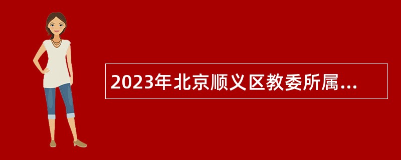 2023年北京顺义区教委所属事业单位面向应届毕业生第二次招聘教师公告