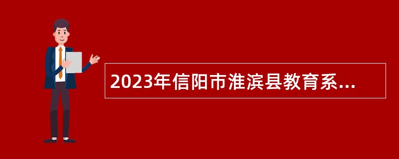 2023年信阳市淮滨县教育系统招才引智招聘教师公告