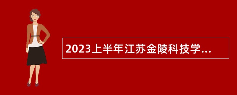 2023上半年江苏金陵科技学院招聘高层次人才公告