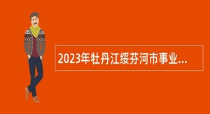 2023年牡丹江绥芬河市事业单位招聘考试公告（126人）