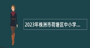 2023年株洲市荷塘区中小学教师招聘公告