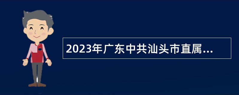 2023年广东中共汕头市直属机关工作委员会招聘机关聘用人员公告