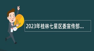 2023年桂林七星区委宣传部招聘基层岗位工作人员公告