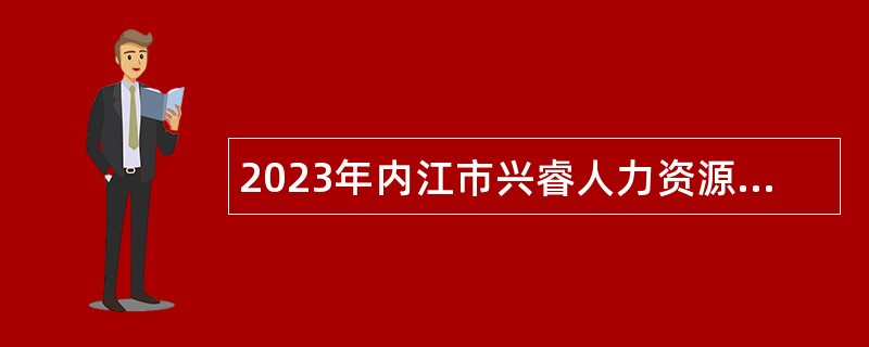 2023年内江市兴睿人力资源服务有限责任公司内江经开区管委会招聘公告