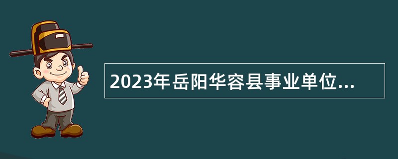 2023年岳阳华容县事业单位招聘考试公告（127人）