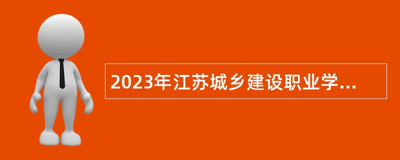 2023年江苏城乡建设职业学院长期招聘高层次人才公告