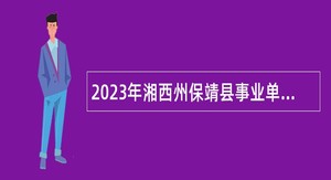 2023年湘西州保靖县事业单位招聘考试公告（167名）
